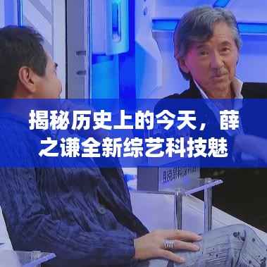 揭秘历史上的今天,薛之谦全新综艺科技魅力之旅重磅亮相!