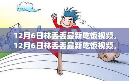 林丢丢最新吃饭视频全面评测与介绍,12月6日独家呈现!