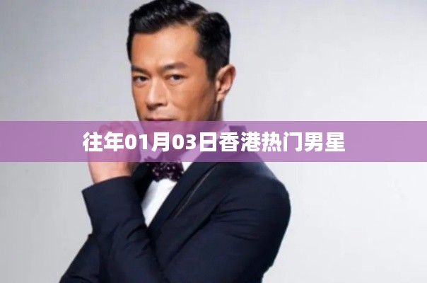 香港男星动态回顾，历年一月三日瞩目焦点