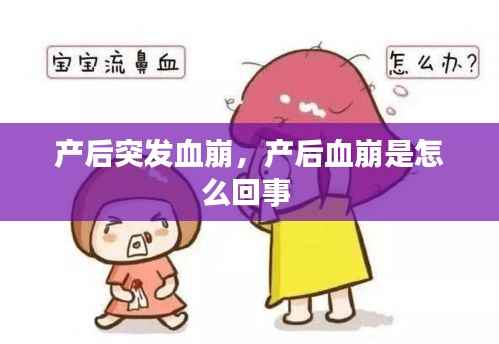 产后突发血崩,产后血崩是怎么回事