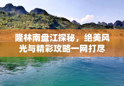 隆林南盘江探秘,绝美风光与精彩攻略一网打尽