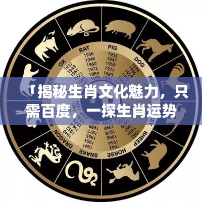「揭秘生肖文化魅力,只需百度,一探生肖运势奥秘」