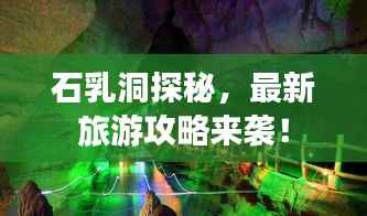 石乳洞探秘,最新旅游攻略来袭!
