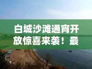 白城沙滩通宵开放惊喜来袭!最新消息一网打尽