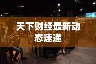 天下财经最新动态速递