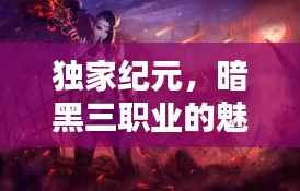 独家纪元，暗黑三职业的魅力揭秘