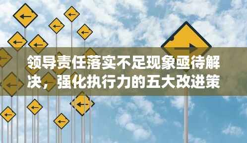 领导责任落实不足现象亟待解决,强化执行力的五大改进策略