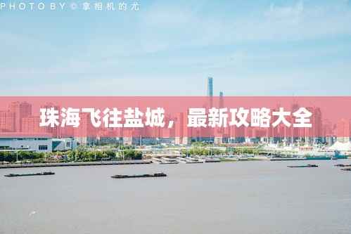 珠海飞往盐城,最新攻略大全