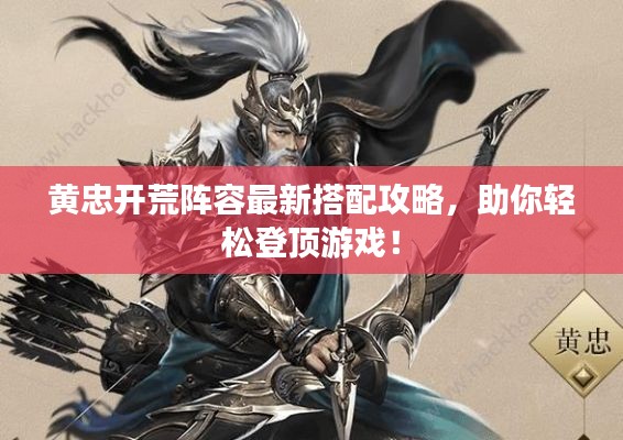 黄忠开荒阵容最新搭配攻略,助你轻松登顶游戏!