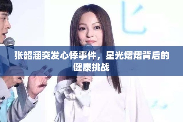 张韶涵突发心悸事件,星光熠熠背后的健康挑战