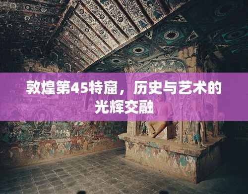 敦煌第45特窟,历史与艺术的光辉交融