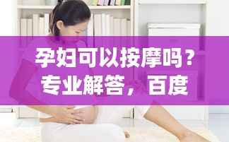 孕妇可以按摩吗?专业解答,百度为您解答!