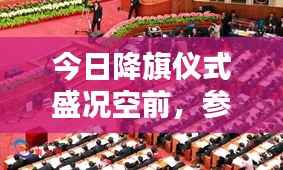 今日降旗仪式盛况空前,参与者众多,最新消息深度解析